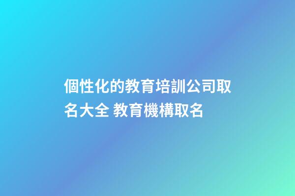 個性化的教育培訓公司取名大全 教育機構取名